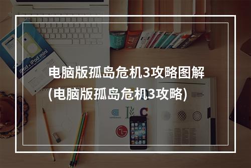 电脑版孤岛危机3攻略图解(电脑版孤岛危机3攻略)