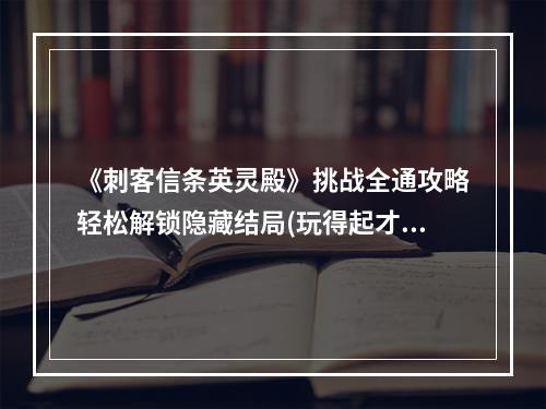 《刺客信条英灵殿》挑战全通攻略轻松解锁隐藏结局(玩得起才敢看)