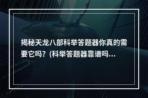 揭秘天龙八部科举答题器你真的需要它吗？(科举答题器靠谱吗)