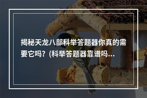 揭秘天龙八部科举答题器你真的需要它吗？(科举答题器靠谱吗)