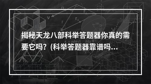 揭秘天龙八部科举答题器你真的需要它吗？(科举答题器靠谱吗)