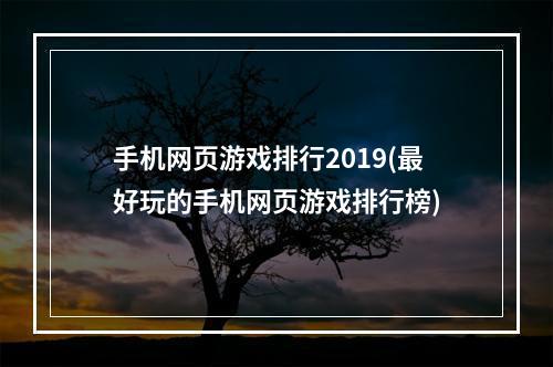 手机网页游戏排行2019(最好玩的手机网页游戏排行榜)