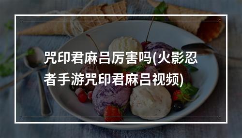 咒印君麻吕厉害吗(火影忍者手游咒印君麻吕视频)