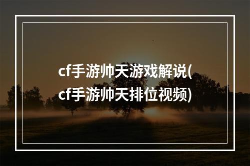 cf手游帅天游戏解说(cf手游帅天排位视频)