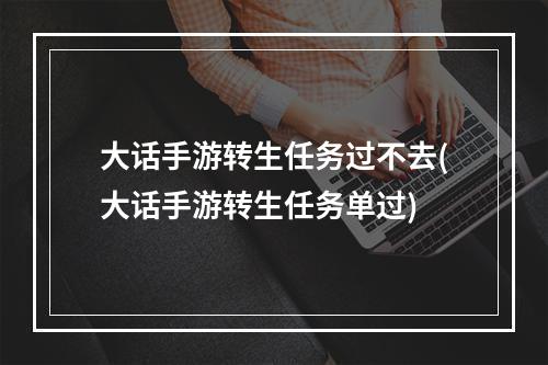 大话手游转生任务过不去(大话手游转生任务单过)