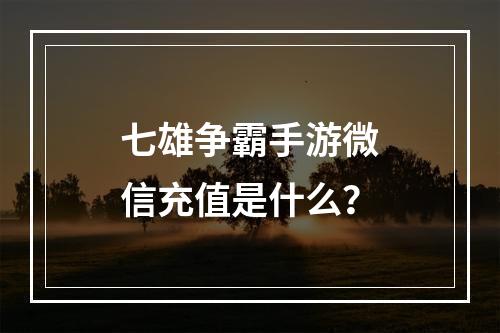 七雄争霸手游微信充值是什么？