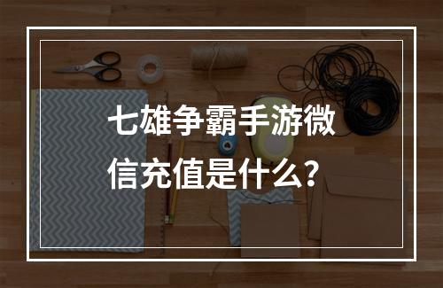 七雄争霸手游微信充值是什么？