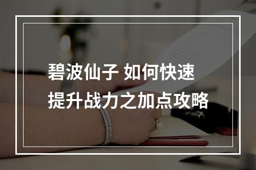 碧波仙子 如何快速提升战力之加点攻略