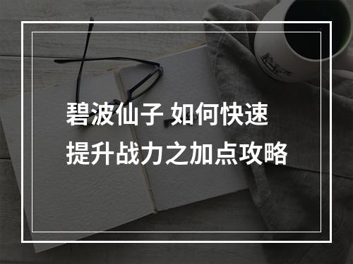 碧波仙子 如何快速提升战力之加点攻略