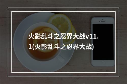 火影乱斗之忍界大战v11.1(火影乱斗之忍界大战)