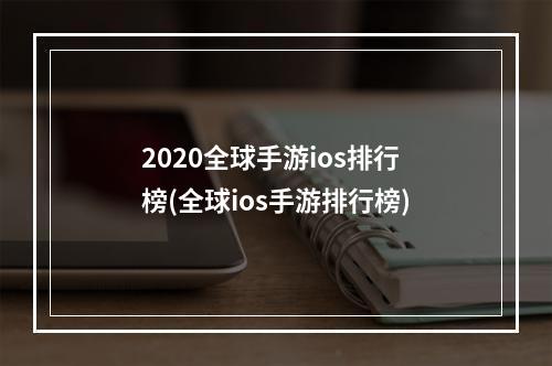 2020全球手游ios排行榜(全球ios手游排行榜)