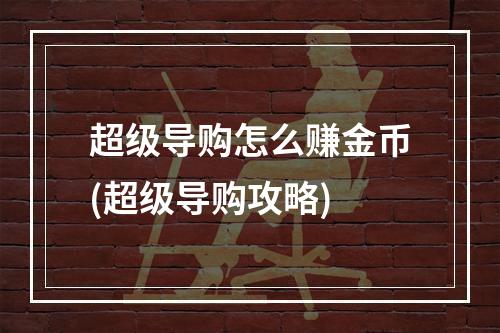 超级导购怎么赚金币(超级导购攻略)