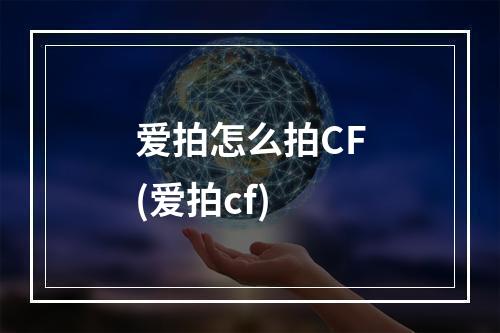 爱拍怎么拍CF(爱拍cf)