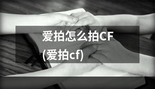 爱拍怎么拍CF(爱拍cf)