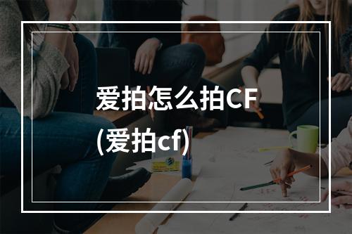 爱拍怎么拍CF(爱拍cf)