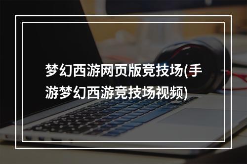 梦幻西游网页版竞技场(手游梦幻西游竞技场视频)