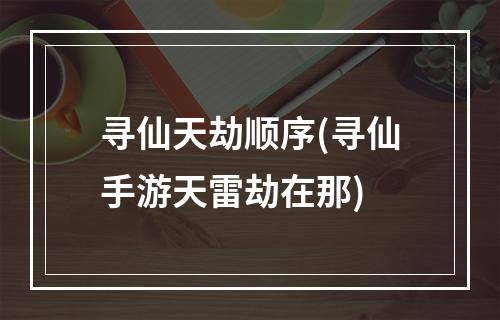 寻仙天劫顺序(寻仙手游天雷劫在那)