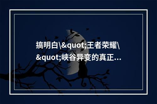 搞明白\"王者荣耀\"峡谷异变的真正原因