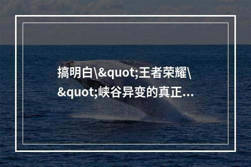 搞明白\"王者荣耀\"峡谷异变的真正原因