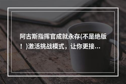 阿古斯指挥官成就永存(不是绝版！)激活挑战模式，让你更接近荣耀之光