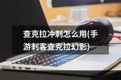 查克拉冲刺怎么用(手游刺客查克拉幻影)