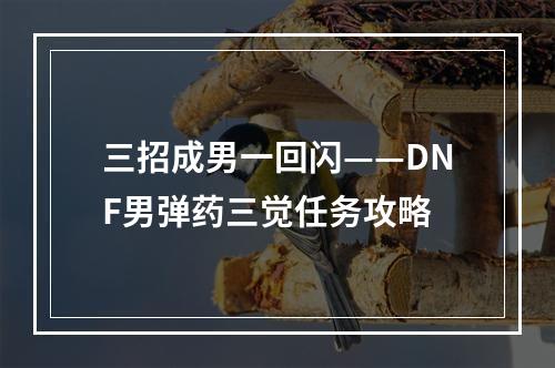 三招成男一回闪——DNF男弹药三觉任务攻略