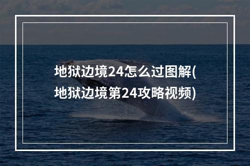 地狱边境24怎么过图解(地狱边境第24攻略视频)