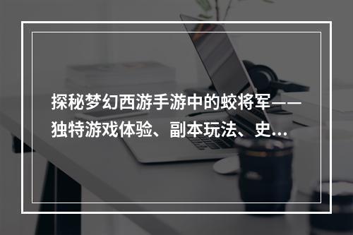 探秘梦幻西游手游中的蛟将军——独特游戏体验、副本玩法、史诗装备