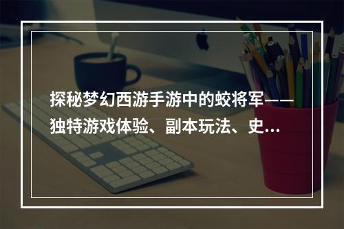 探秘梦幻西游手游中的蛟将军——独特游戏体验、副本玩法、史诗装备