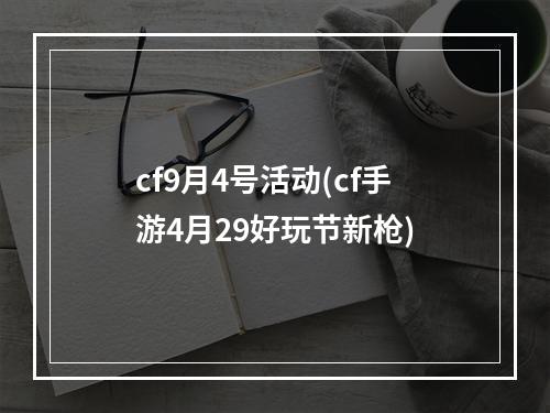 cf9月4号活动(cf手游4月29好玩节新枪)