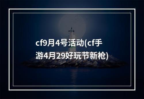 cf9月4号活动(cf手游4月29好玩节新枪)