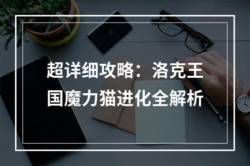 超详细攻略：洛克王国魔力猫进化全解析