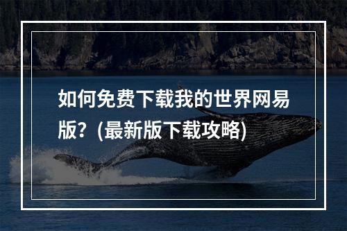 如何免费下载我的世界网易版？(最新版下载攻略)