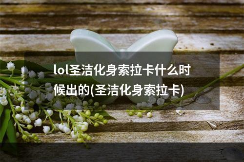 lol圣洁化身索拉卡什么时候出的(圣洁化身索拉卡)