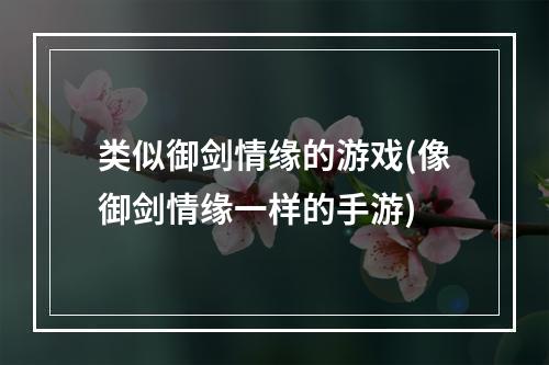 类似御剑情缘的游戏(像御剑情缘一样的手游)