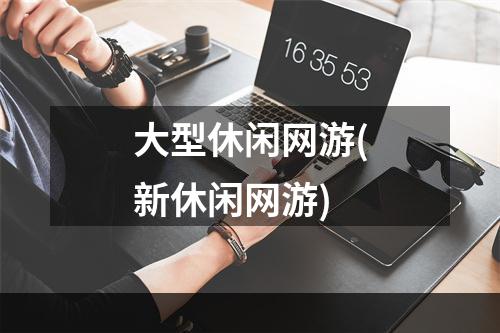 大型休闲网游(新休闲网游)