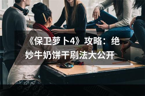 《保卫萝卜4》攻略：绝妙牛奶饼干刷法大公开