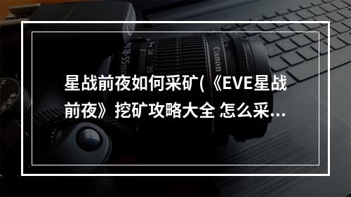 星战前夜如何采矿(《EVE星战前夜》挖矿攻略大全 怎么采矿 )