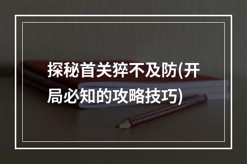 探秘首关猝不及防(开局必知的攻略技巧)