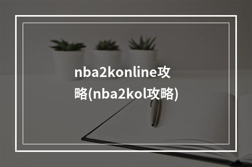 nba2konline攻略(nba2kol攻略)