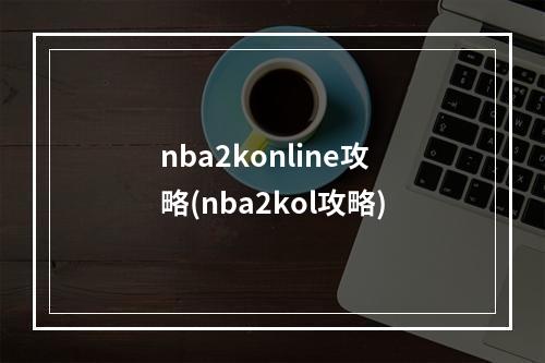 nba2konline攻略(nba2kol攻略)