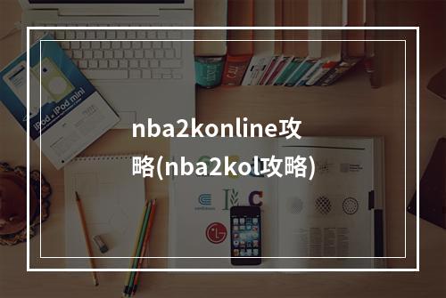 nba2konline攻略(nba2kol攻略)