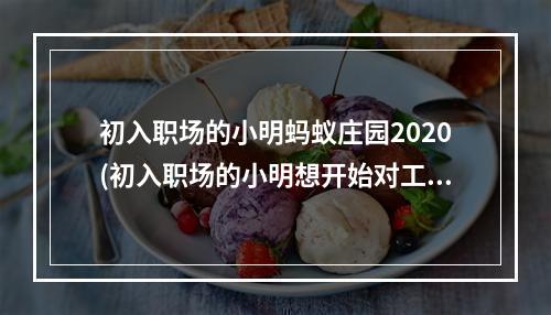 初入职场的小明蚂蚁庄园2020(初入职场的小明想开始对工资理财下列哪种方式更适合他)