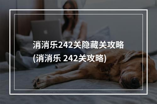 消消乐242关隐藏关攻略(消消乐 242关攻略)