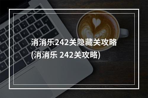 消消乐242关隐藏关攻略(消消乐 242关攻略)