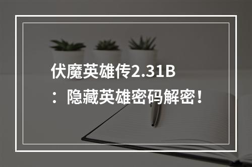 伏魔英雄传2.31B：隐藏英雄密码解密！