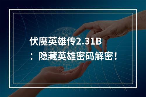 伏魔英雄传2.31B：隐藏英雄密码解密！