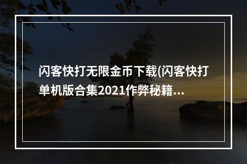 闪客快打无限金币下载(闪客快打单机版合集2021作弊秘籍分享 作弊代码大全)