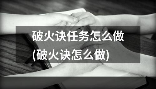 破火诀任务怎么做(破火诀怎么做)