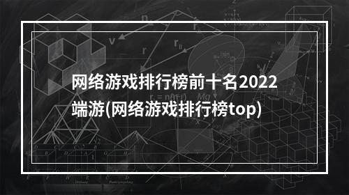 网络游戏排行榜前十名2022端游(网络游戏排行榜top)